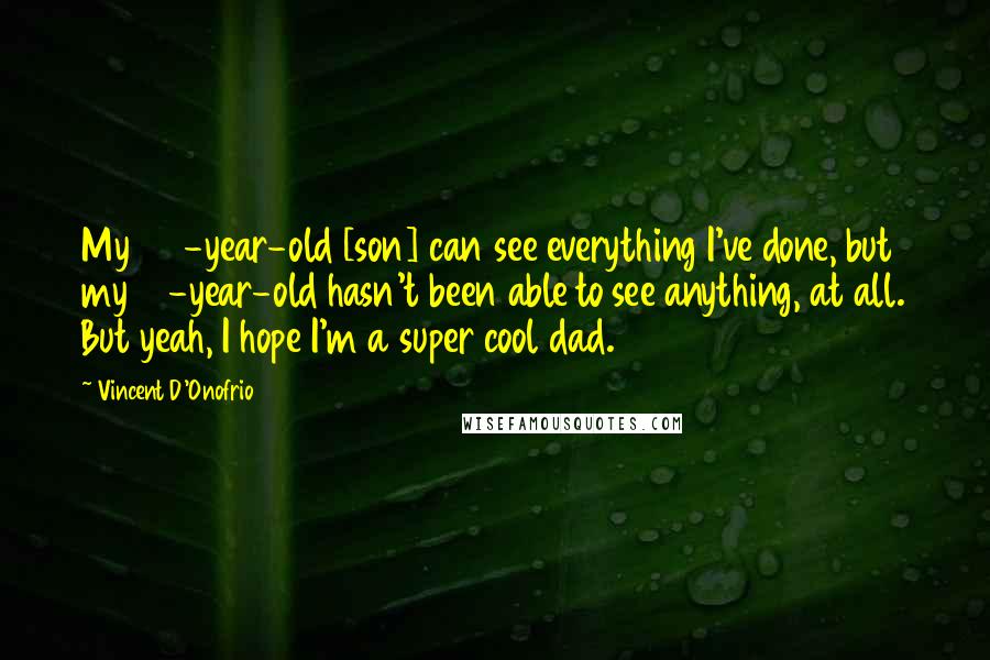Vincent D'Onofrio Quotes: My 22-year-old [son] can see everything I've done, but my 15-year-old hasn't been able to see anything, at all. But yeah, I hope I'm a super cool dad.