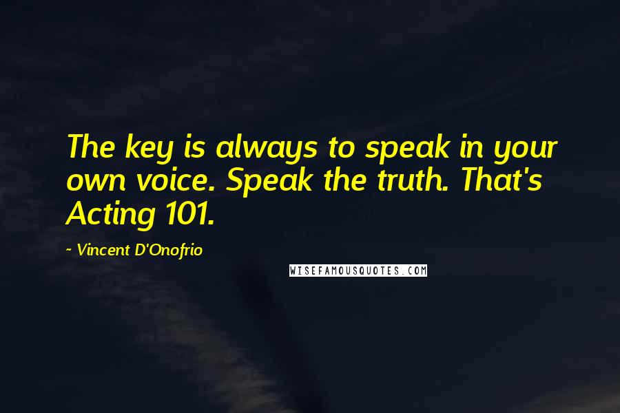 Vincent D'Onofrio Quotes: The key is always to speak in your own voice. Speak the truth. That's Acting 101.
