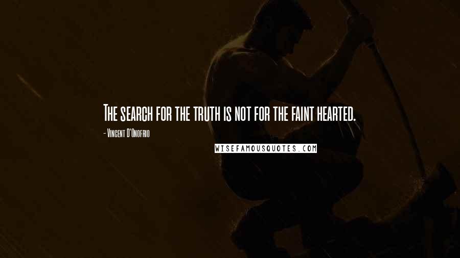 Vincent D'Onofrio Quotes: The search for the truth is not for the faint hearted.