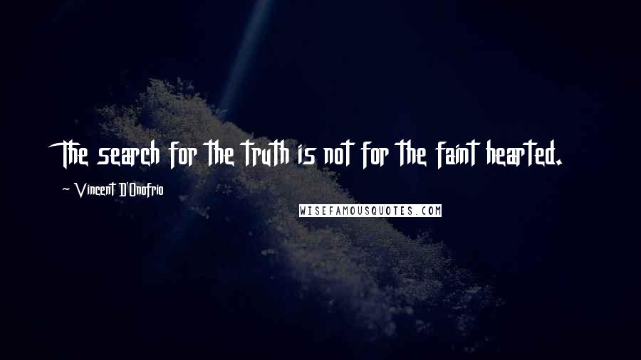 Vincent D'Onofrio Quotes: The search for the truth is not for the faint hearted.