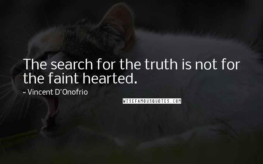 Vincent D'Onofrio Quotes: The search for the truth is not for the faint hearted.