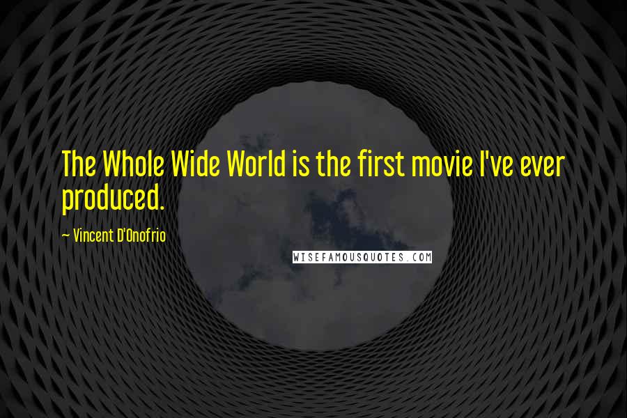 Vincent D'Onofrio Quotes: The Whole Wide World is the first movie I've ever produced.