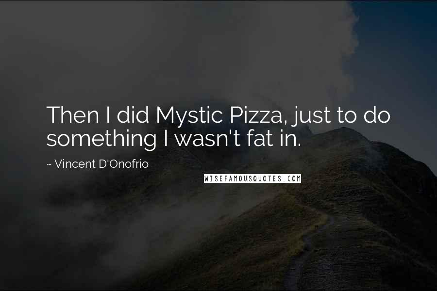 Vincent D'Onofrio Quotes: Then I did Mystic Pizza, just to do something I wasn't fat in.