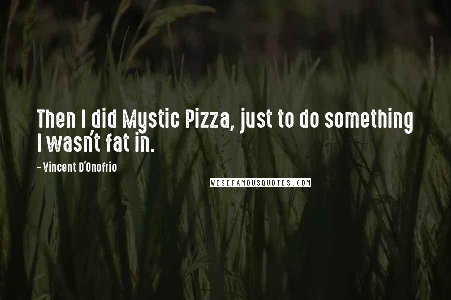 Vincent D'Onofrio Quotes: Then I did Mystic Pizza, just to do something I wasn't fat in.