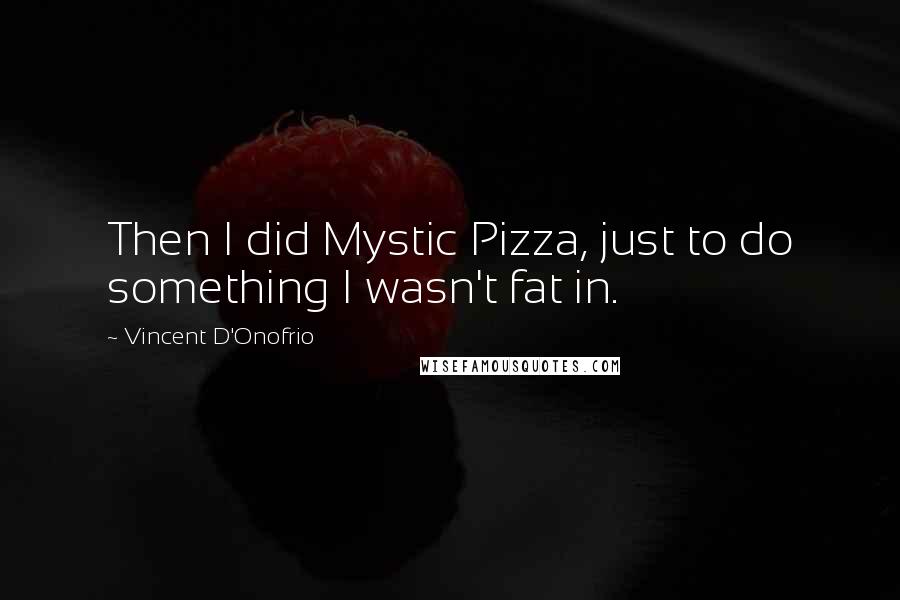 Vincent D'Onofrio Quotes: Then I did Mystic Pizza, just to do something I wasn't fat in.