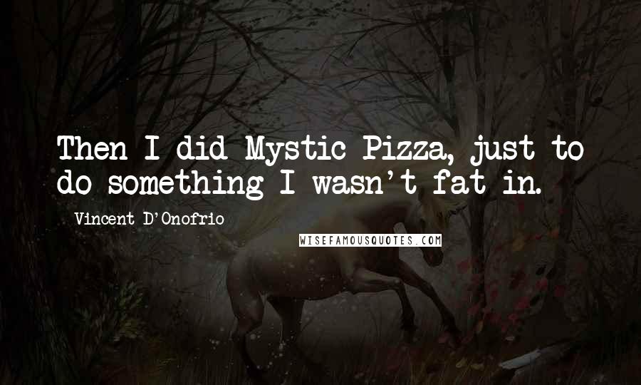 Vincent D'Onofrio Quotes: Then I did Mystic Pizza, just to do something I wasn't fat in.