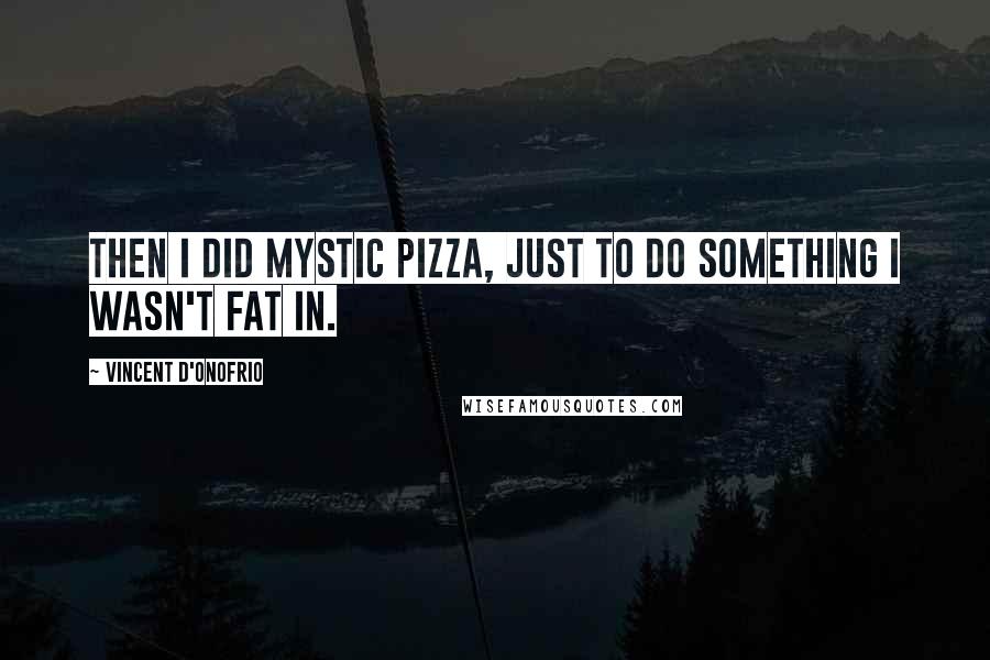 Vincent D'Onofrio Quotes: Then I did Mystic Pizza, just to do something I wasn't fat in.