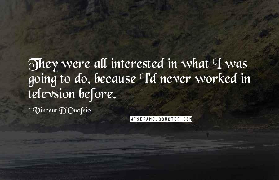 Vincent D'Onofrio Quotes: They were all interested in what I was going to do, because I'd never worked in televsion before.