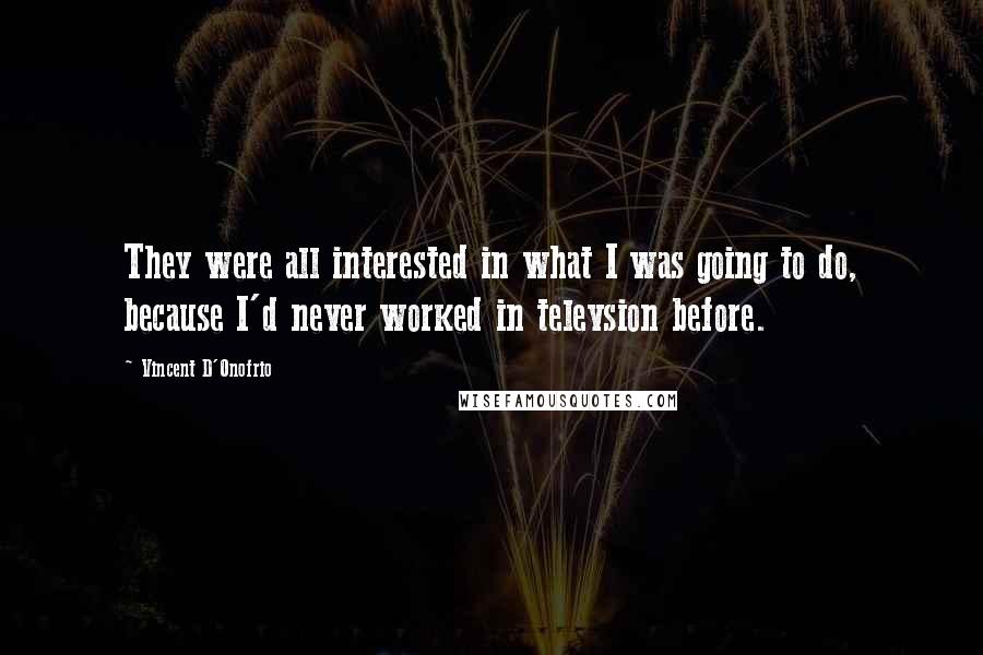 Vincent D'Onofrio Quotes: They were all interested in what I was going to do, because I'd never worked in televsion before.