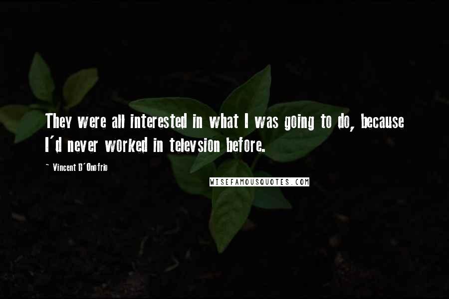 Vincent D'Onofrio Quotes: They were all interested in what I was going to do, because I'd never worked in televsion before.