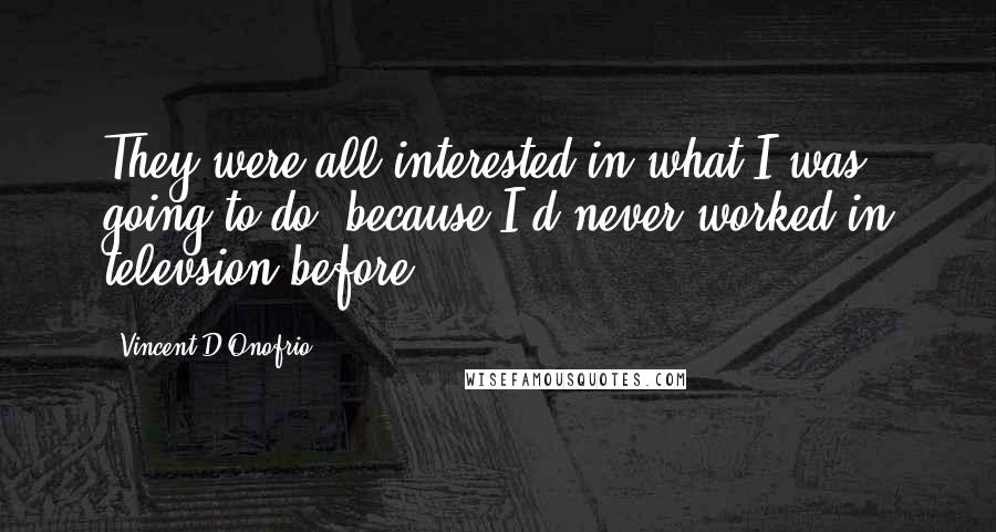Vincent D'Onofrio Quotes: They were all interested in what I was going to do, because I'd never worked in televsion before.