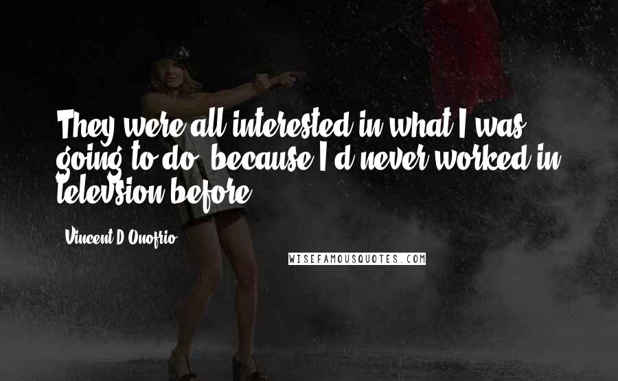 Vincent D'Onofrio Quotes: They were all interested in what I was going to do, because I'd never worked in televsion before.