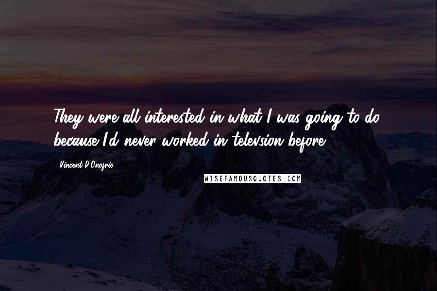 Vincent D'Onofrio Quotes: They were all interested in what I was going to do, because I'd never worked in televsion before.