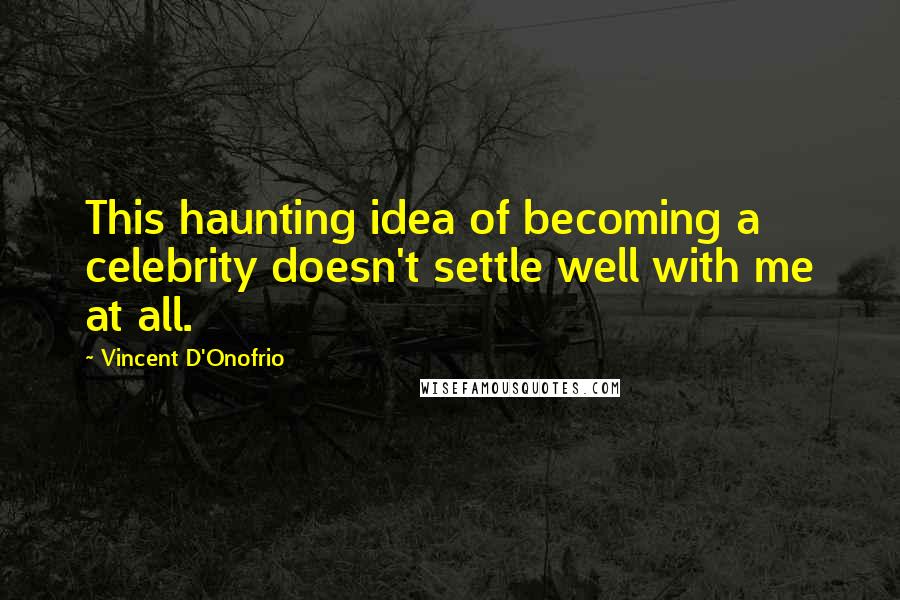 Vincent D'Onofrio Quotes: This haunting idea of becoming a celebrity doesn't settle well with me at all.