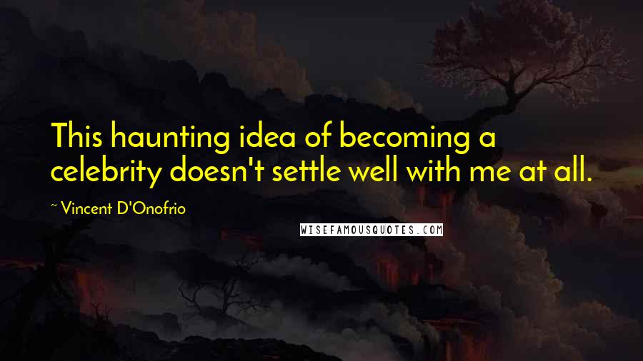 Vincent D'Onofrio Quotes: This haunting idea of becoming a celebrity doesn't settle well with me at all.