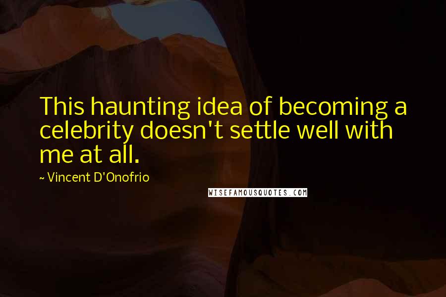 Vincent D'Onofrio Quotes: This haunting idea of becoming a celebrity doesn't settle well with me at all.