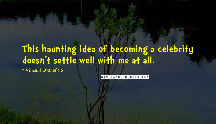 Vincent D'Onofrio Quotes: This haunting idea of becoming a celebrity doesn't settle well with me at all.