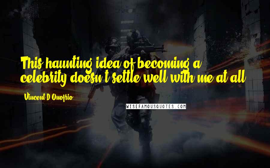 Vincent D'Onofrio Quotes: This haunting idea of becoming a celebrity doesn't settle well with me at all.