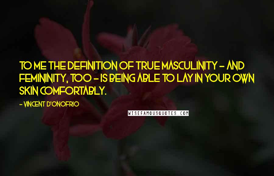 Vincent D'Onofrio Quotes: To me the definition of true masculinity - and femininity, too - is being able to lay in your own skin comfortably.