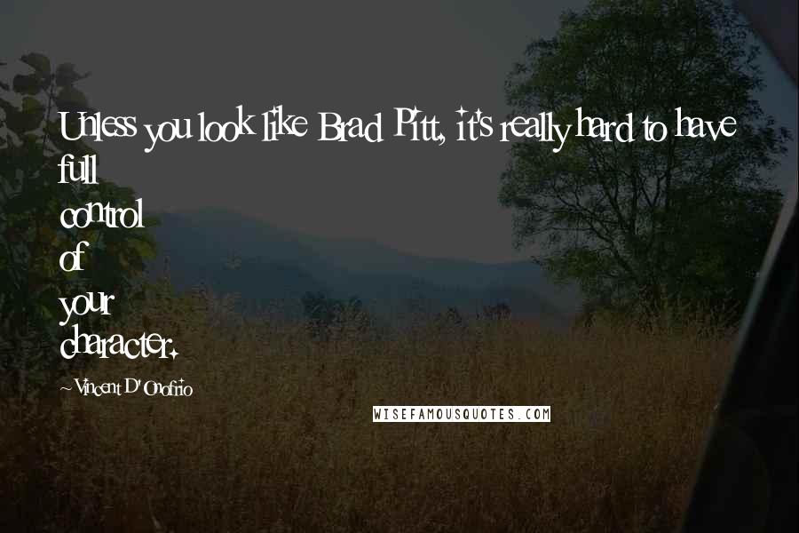 Vincent D'Onofrio Quotes: Unless you look like Brad Pitt, it's really hard to have full control of your character.