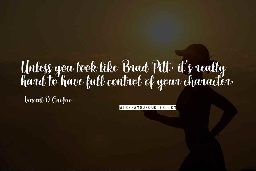 Vincent D'Onofrio Quotes: Unless you look like Brad Pitt, it's really hard to have full control of your character.