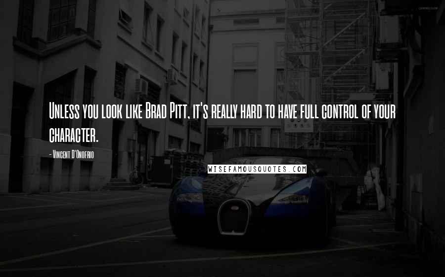 Vincent D'Onofrio Quotes: Unless you look like Brad Pitt, it's really hard to have full control of your character.