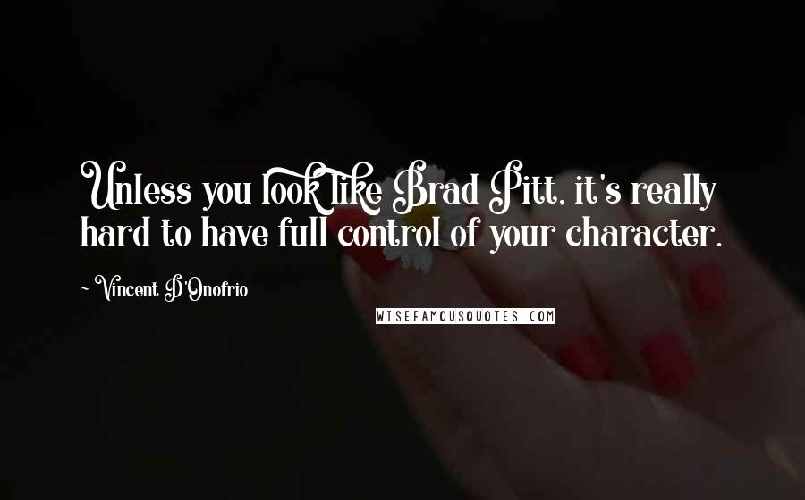 Vincent D'Onofrio Quotes: Unless you look like Brad Pitt, it's really hard to have full control of your character.