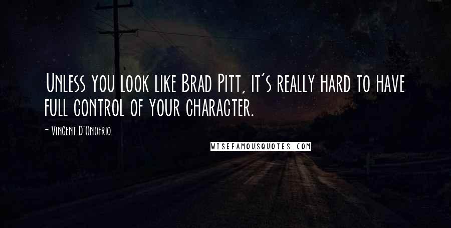 Vincent D'Onofrio Quotes: Unless you look like Brad Pitt, it's really hard to have full control of your character.