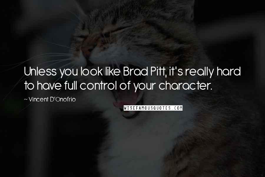 Vincent D'Onofrio Quotes: Unless you look like Brad Pitt, it's really hard to have full control of your character.