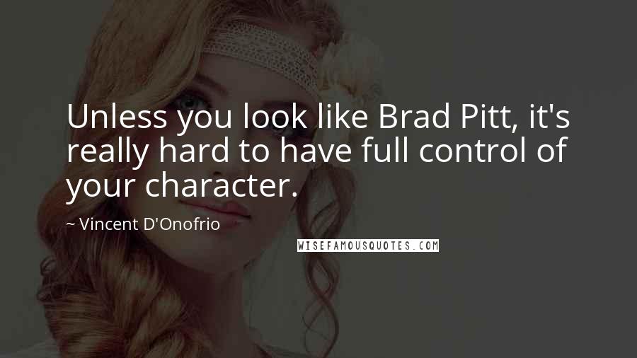 Vincent D'Onofrio Quotes: Unless you look like Brad Pitt, it's really hard to have full control of your character.