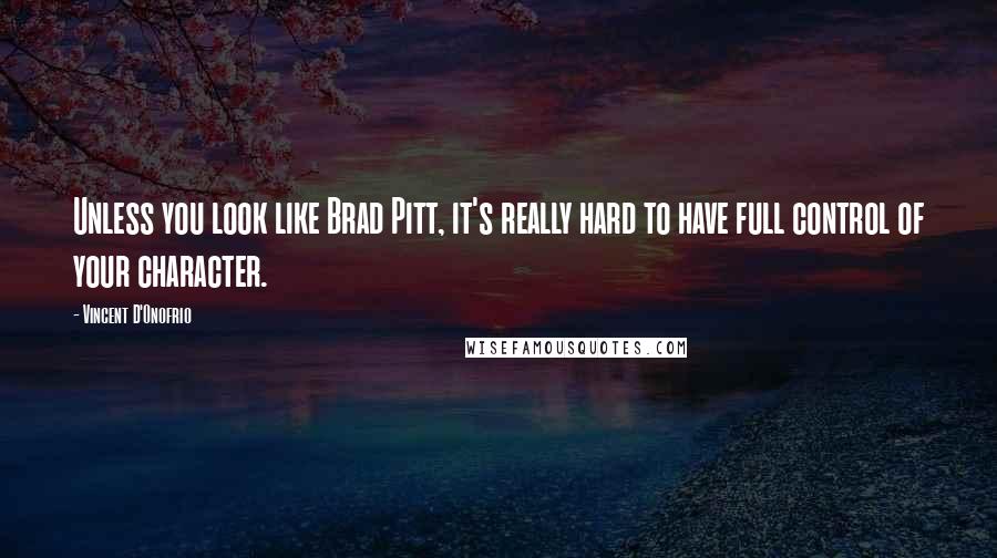 Vincent D'Onofrio Quotes: Unless you look like Brad Pitt, it's really hard to have full control of your character.