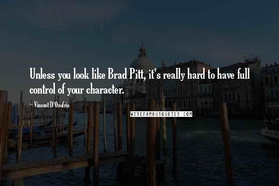 Vincent D'Onofrio Quotes: Unless you look like Brad Pitt, it's really hard to have full control of your character.