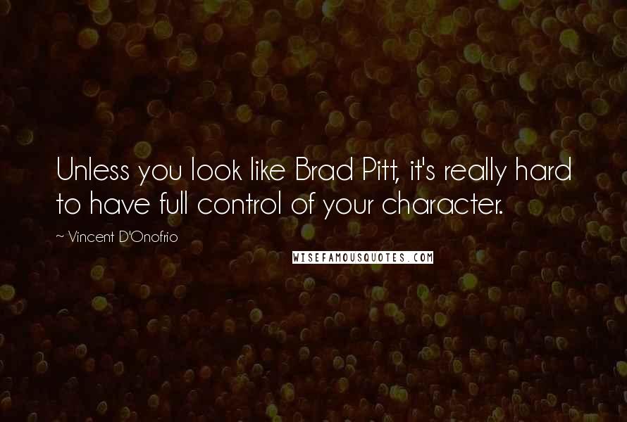 Vincent D'Onofrio Quotes: Unless you look like Brad Pitt, it's really hard to have full control of your character.