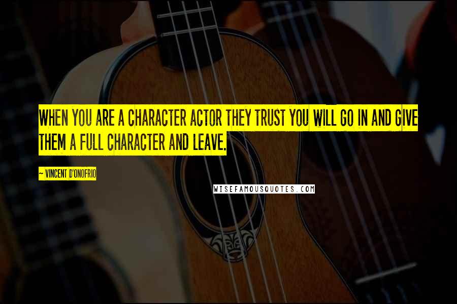 Vincent D'Onofrio Quotes: When you are a character actor they trust you will go in and give them a full character and leave.