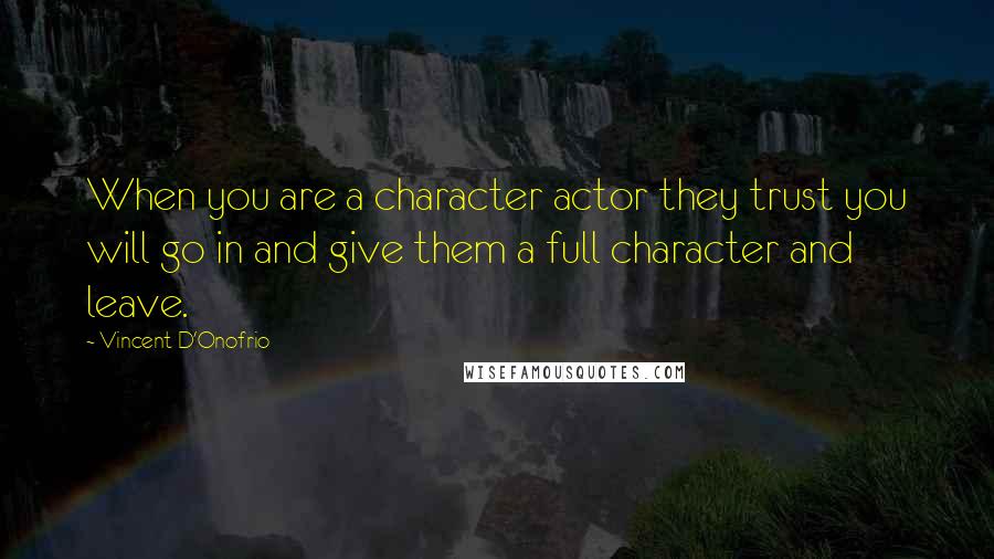 Vincent D'Onofrio Quotes: When you are a character actor they trust you will go in and give them a full character and leave.