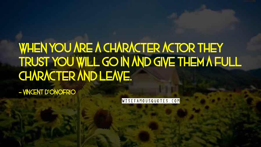 Vincent D'Onofrio Quotes: When you are a character actor they trust you will go in and give them a full character and leave.