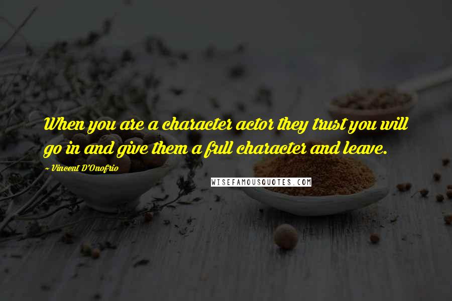 Vincent D'Onofrio Quotes: When you are a character actor they trust you will go in and give them a full character and leave.