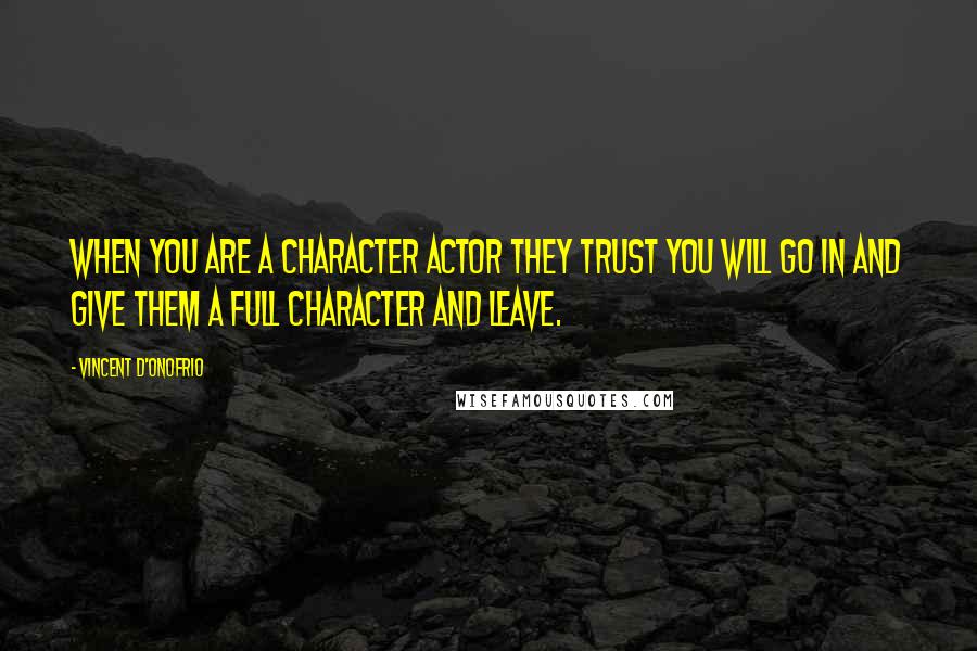Vincent D'Onofrio Quotes: When you are a character actor they trust you will go in and give them a full character and leave.