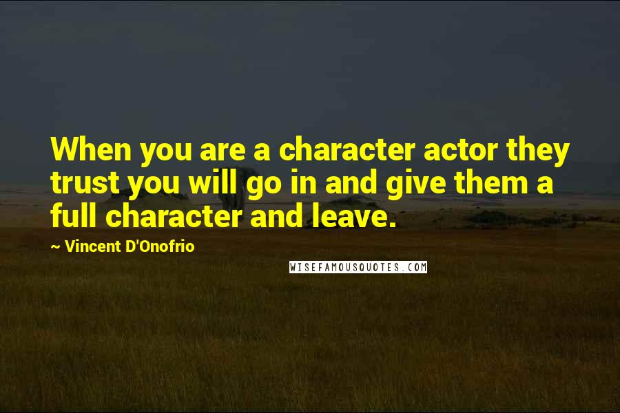 Vincent D'Onofrio Quotes: When you are a character actor they trust you will go in and give them a full character and leave.