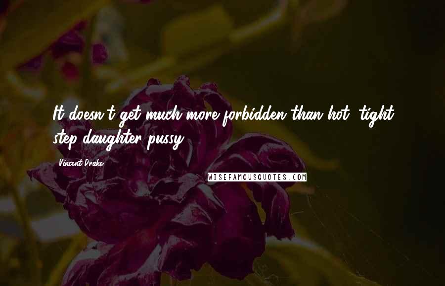 Vincent Drake Quotes: It doesn't get much more forbidden than hot, tight step-daughter pussy.