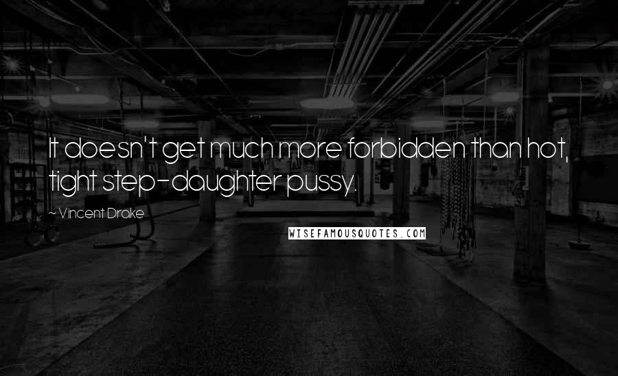 Vincent Drake Quotes: It doesn't get much more forbidden than hot, tight step-daughter pussy.