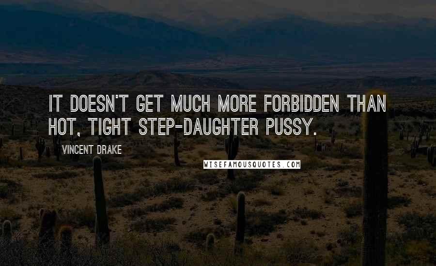 Vincent Drake Quotes: It doesn't get much more forbidden than hot, tight step-daughter pussy.