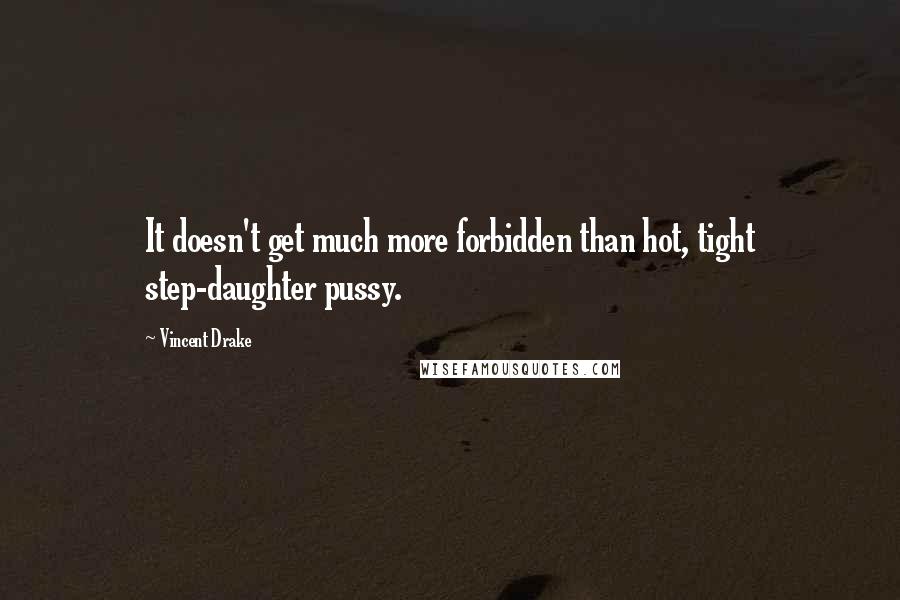 Vincent Drake Quotes: It doesn't get much more forbidden than hot, tight step-daughter pussy.