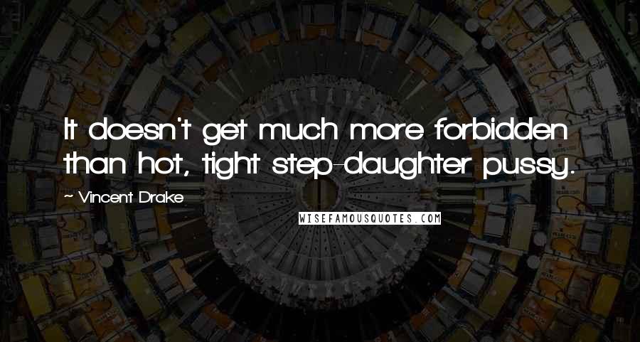 Vincent Drake Quotes: It doesn't get much more forbidden than hot, tight step-daughter pussy.