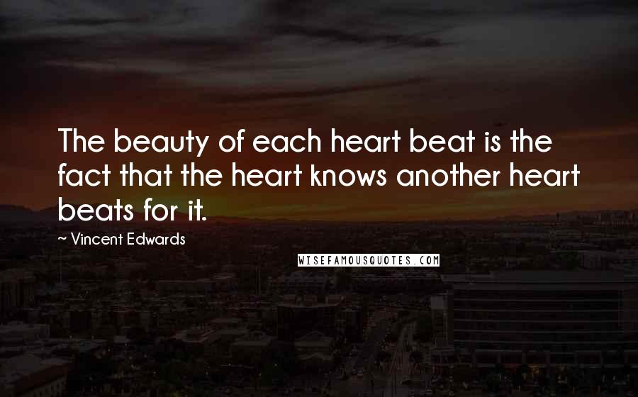 Vincent Edwards Quotes: The beauty of each heart beat is the fact that the heart knows another heart beats for it.