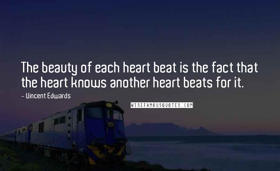 Vincent Edwards Quotes: The beauty of each heart beat is the fact that the heart knows another heart beats for it.