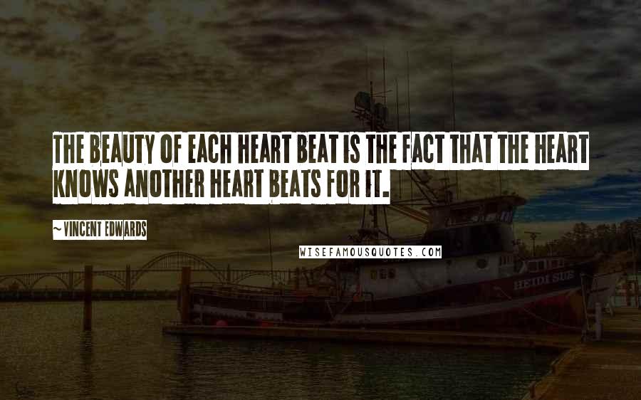Vincent Edwards Quotes: The beauty of each heart beat is the fact that the heart knows another heart beats for it.