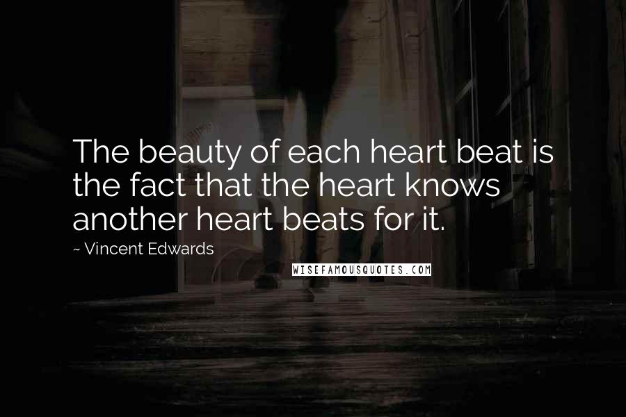 Vincent Edwards Quotes: The beauty of each heart beat is the fact that the heart knows another heart beats for it.