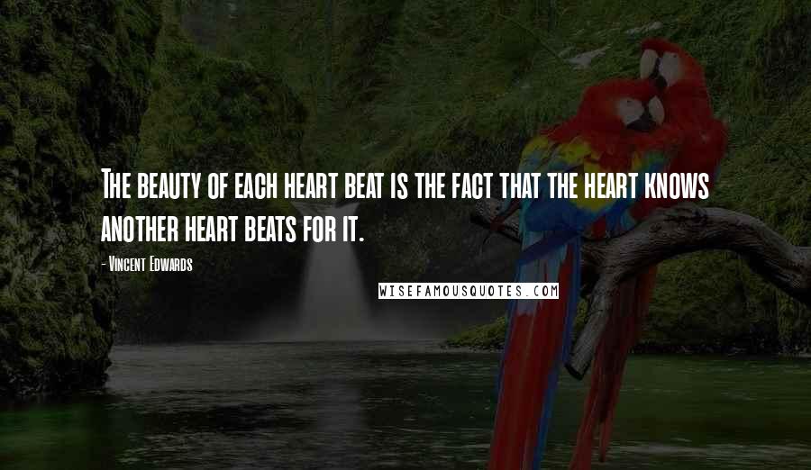 Vincent Edwards Quotes: The beauty of each heart beat is the fact that the heart knows another heart beats for it.