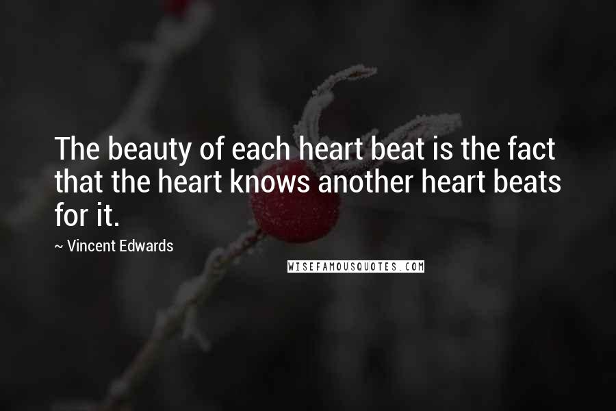 Vincent Edwards Quotes: The beauty of each heart beat is the fact that the heart knows another heart beats for it.